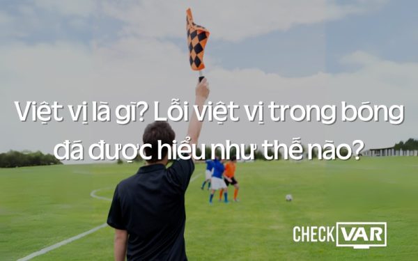 CheckVAR - Việt vị là gì lỗi việt vị trong bóng đá được hiểu như thế nào