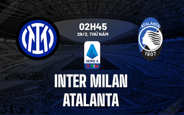 Nhận định Inter Milan vs Atalanta (02h45 ngày 29/02/2024) – Đối đầu rực lửa